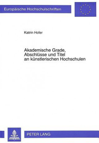 Könyv Akademische Grade, Abschluesse und Titel an kuenstlerischen Hochschulen Katrin Hofer