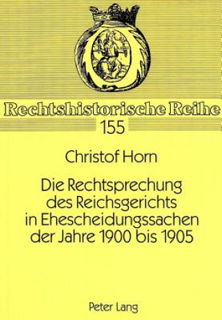 Carte Die Rechtsprechung des Reichsgerichts in Ehescheidungssachen der Jahre 1900 bis 1905 Christof Horn