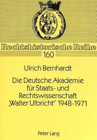 Kniha Die Deutsche Akademie Fuer Staats- Und Rechtswissenschaft -Walter Ulbricht- 1948-1971 Ulrich Bernhardt