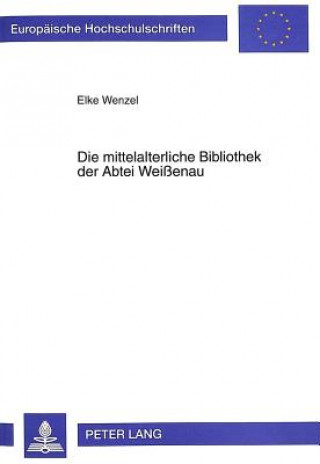 Book Die Mittelalterliche Bibliothek Der Abtei Weissenau Elke Wenzel