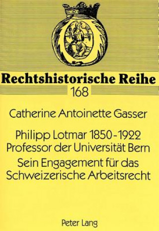 Kniha Philipp Lotmar 1850-1922- Professor der Universitaet Bern- Sein Engagement fuer das Schweizerische Arbeitsrecht Catherine Antoinette Gasser