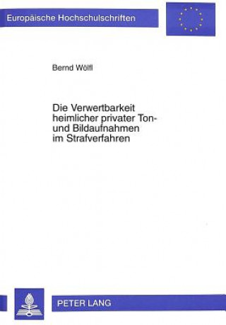 Carte Die Verwertbarkeit heimlicher privater Ton- und Bildaufnahmen im Strafverfahren Bernd Wölfl