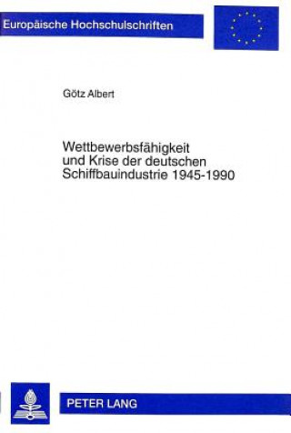 Kniha Wettbewerbsfaehigkeit und Krise der deutschen Schiffbauindustrie 1945-1990 Götz Albert