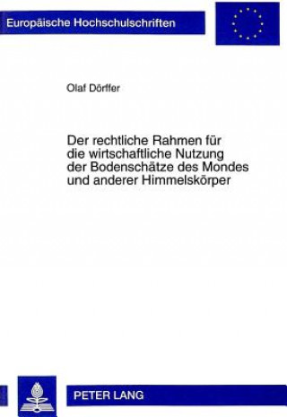 Book Der rechtliche Rahmen fuer die wirtschaftliche Nutzung der Bodenschaetze des Mondes und anderer Himmelskoerper Olaf Dörffer