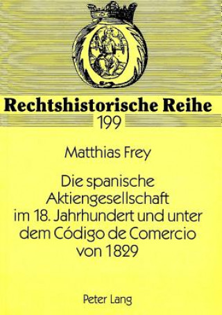 Książka Die spanische Aktiengesellschaft im 18. Jahrhundert und unter dem Codigo de Comercio von 1829 Matthias Frey