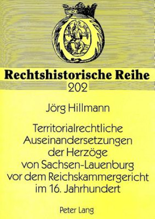 Kniha Territorialrechtliche Auseinandersetzungen Der Herzoege Von Sachsen-Lauenburg VOR Dem Reichskammergericht Im 16. Jahrhundert Jörg Hillmann