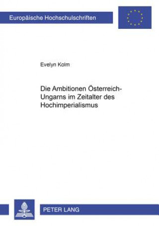 Kniha Ambitionen Oesterreich-Ungarns Im Zeitalter Des Hochimperialismus Evelyn Kolm