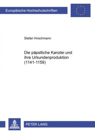 Knjiga Paepstliche Kanzlei Und Ihre Urkundenproduktion (1141-1159) Stefan Hirschmann