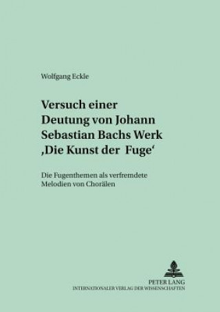 Könyv Versuch Einer Deutung Von Johann Sebastian Bachs Werk "Die Kunst Der Fuge" Wolfgang Eckle