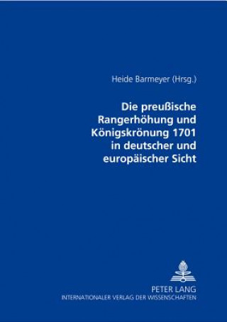 Книга Preussische Rangerhoehung Und Koenigskroenung 1701 in Deutscher Und Europaeischer Sicht Heide Barmeyer