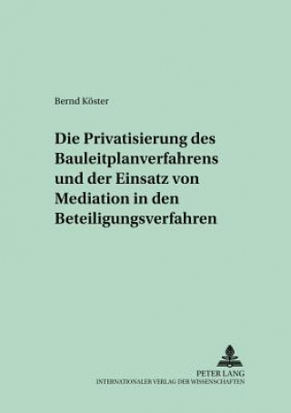 Kniha Privatisierung Des Bauleitplanverfahrens Und Der Einsatz Von Mediation in Den Beteiligungsverfahren Bernd Köster