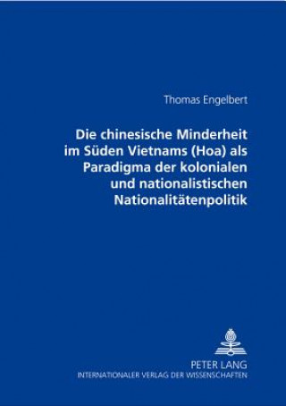 Kniha Die chinesische Minderheit im Sueden Vietnams (Hoa) als Paradigma der kolonialen und nationalistischen Nationalitaetenpolitik Thomas Engelbert