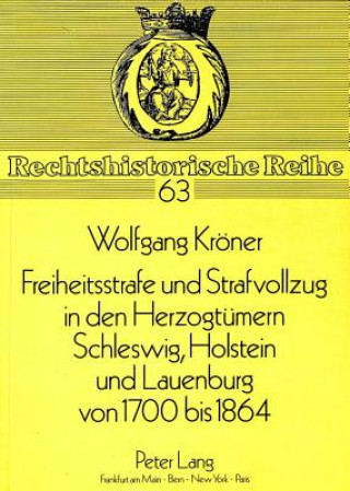Carte Freiheitsstrafe Und Strafvollzug in Den Herzogtuemern Schleswig, Holstein Und Lauenburg Von 1700 Bis 1864 Wolfgang Kröner