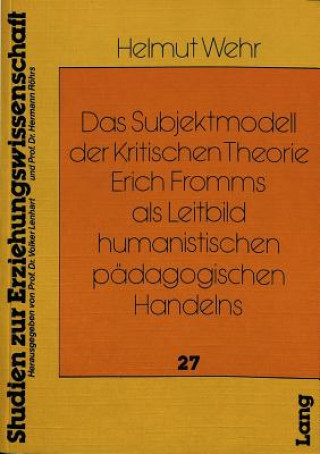 Kniha Das Subjektmodell der Kritischen Theorie Erich Fromms als Leitbild humanistischen paedagogischen Handelns Helmut Wehr
