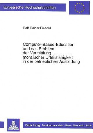 Kniha Computer-Based-Education und das Problem der Vermittlung moralischer Urteilsfaehigkeit in der betrieblichen Ausbildung Ralf-Rainer Piesold
