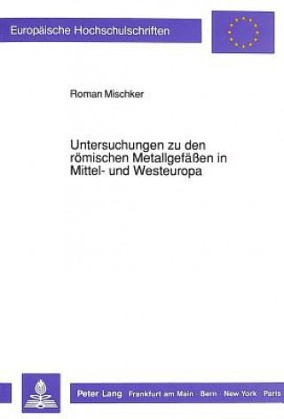 Könyv Untersuchungen zu den roemischen Metallgefaeen in Mittel- und Westeuropa Roman Mischker