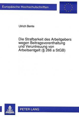 Carte Die Strafbarkeit des Arbeitgebers wegen Beitragsvorenthaltung und Veruntreuung von Arbeitsentgelt ( 266 a StGB) Ulrich Bente