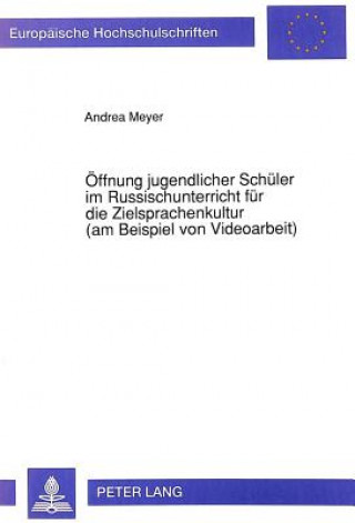 Kniha Oeffnung jugendlicher Schueler im Russischunterricht fuer die Zielsprachenkultur (am Beispiel von Videoarbeit) Andrea Meyer