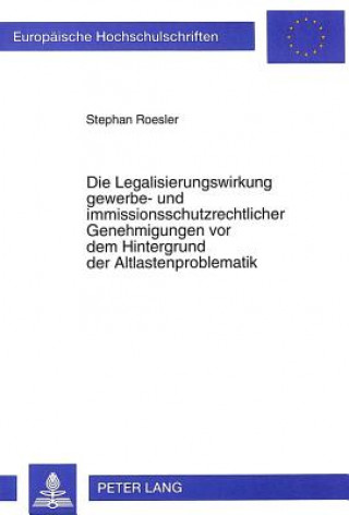 Kniha Die Legalisierungswirkung gewerbe- und immissionsschutzrechtlicher Genehmigungen vor dem Hintergrund der Altlastenproblematik Stephan Roesler