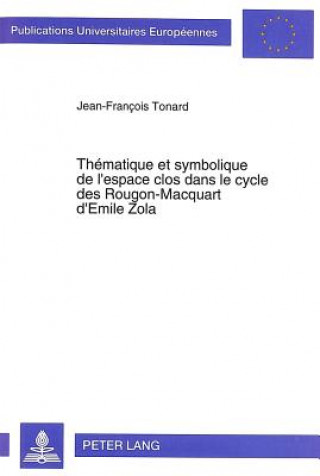 Könyv Thematique et symbolique de l'espace clos dans le cycle des Rougon-Macquart d'Emile Zola Jean-François Tonard