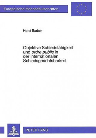 Carte Objektive Schiedsfaehigkeit Und Ordre Public in Der Internationalen Schiedsgerichtsbarkeit Horst Barber
