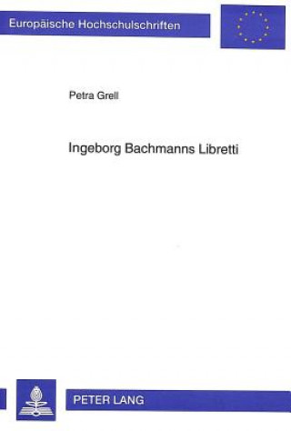 Könyv Ingeborg Bachmanns Libretti Petra Grell