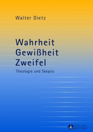 Kniha Wahrheit - Gewissheit - Zweifel; Theologie und Skepsis- Studien zur theologischen Auseinandersetzung mit der philosophischen Skepsis Walter Dietz