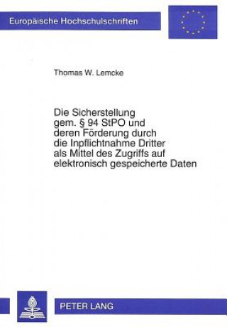 Kniha Die Sicherstellung gem.  94 StPO und deren Foerderung durch die Inpflichtnahme Dritter als Mittel des Zugriffs auf elektronisch gespeicherte Daten Thomas W. Lemcke