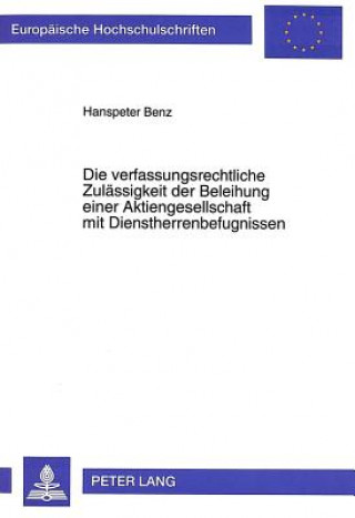 Βιβλίο Die verfassungsrechtliche Zulaessigkeit der Beleihung einer Aktiengesellschaft mit Dienstherrenbefugnissen Hanspeter Benz