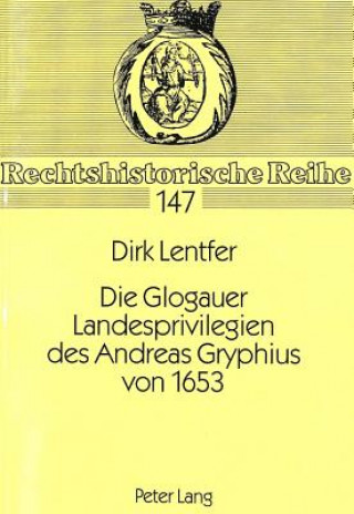 Könyv Die Glogauer Landesprivilegien Des Andreas Gryphius Von 1653 Dirk Lentfer