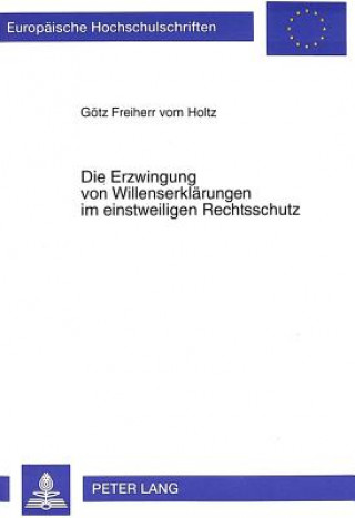 Książka Die Erzwingung von Willenserklaerungen im einstweiligen Rechtsschutz Götz Freiherr vom Holtz