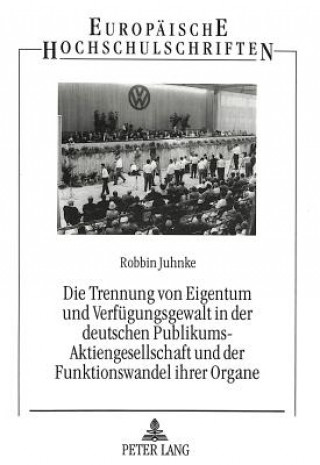 Książka Die Trennung von Eigentum und Verfuegungsgewalt in der deutschen Publikums-Aktiengesellschaft und der Funktionswandel ihrer Organe Robbin Juhnke