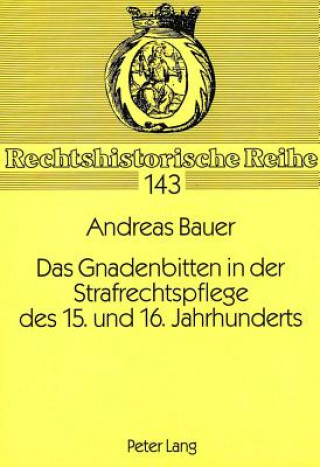 Buch Das Gnadenbitten in der Strafrechtspflege des 15. und 16. Jahrhunderts Andreas Bauer