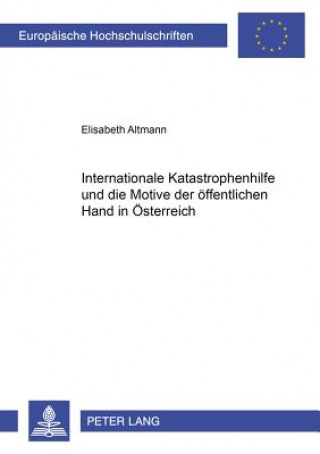 Kniha Internationale Katastrophenhilfe Und Die Motive Der Oeffentlichen Hand in Oesterreich Elisabeth Altmann