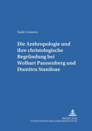 Carte Anthropologie Und Ihre Christologische Begruendung Bei Wolfhart Pannenberg Und Dumitru Staniloae Vasile Cristescu