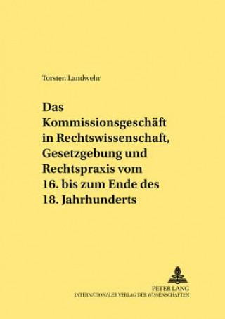 Buch Kommissionsgeschaeft in Rechtswissenschaft, Gesetzgebung Und Rechtspraxis Vom 16. Bis Zum Ende Des 18. Jahrhunderts Torsten Landwehr