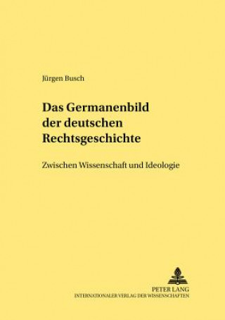 Книга Germanenbild der deutschen Rechtsgeschichte; Zwischen Wissenschaft und Ideologie Jürgen Busch