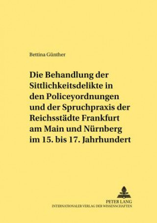 Kniha Behandlung Der Sittlichkeitsdelikte in Den Policeyordnungen Und Der Spruchpraxis Der Reichsstaedte Frankfurt Am Main Und Nuernberg Im 15. Bis 17. Jahr Bettina Günther