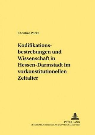 Kniha Kodifikationsbestrebungen Und Wissenschaft in Hessen-Darmstadt Im Vorkonstitutionellen Zeitalter Christina Wicke