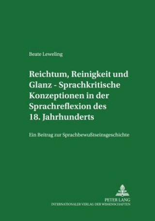 Kniha Reichtum, Reinigkeit Und Glanz - Sprachkritische Konzeptionen in Der Sprachreflexion Des 18. Jahrhunderts Beate Leweling