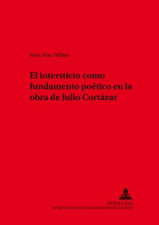 Kniha El intersticio como fundamento poetico en la obra de Julio Cortazar Mary Mac-Millan