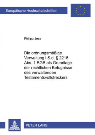 Kniha Ordnungsmaessige Verwaltung I.S.D. 2216 ABS. 1 Bgb ALS Grundlage Der Rechtlichen Befugnisse Des Verwaltenden Testamentsvollstreckers Philipp Jess