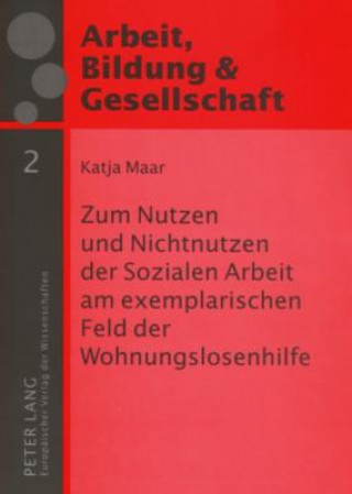Kniha Zum Nutzen Und Nichtnutzen Der Sozialen Arbeit Am Exemplarischen Feld Der Wohnungslosenhilfe Katja Maar