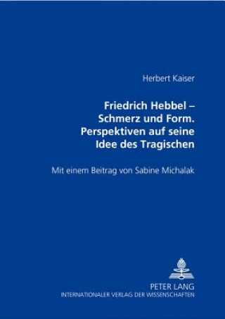 Könyv Friedrich Hebbel - Schmerz Und Form. Perspektiven Auf Seine Idee Des Tragischen Herbert Kaiser