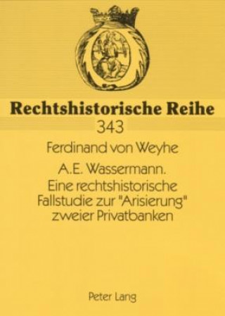 Book A.E. Wassermann. Eine rechtshistorische Fallstudie zur Â«ArisierungÂ» zweier Privatbanken Ferdinand von Weyhe