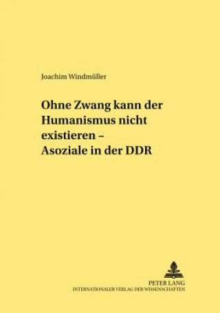 Kniha Ohne Zwang kann der Humanismus nicht existieren... - Asoziale in der DDR Joachim Windmüller