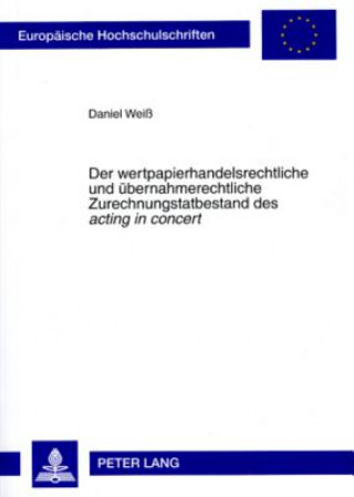 Kniha Wertpapierhandelsrechtliche Und Uebernahmerechtliche Zurechnungstatbestand Des Acting in Concert Daniel Weiß