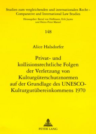 Kniha Privat- Und Kollisionsrechtliche Folgen Der Verletzung Von Kulturgueterschutznormen Auf Der Grundlage Des UNESCO-Kulturgutuebereinkommens 1970 Alice Halsdorfer