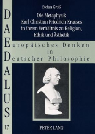 Carte Metaphysik Karl Christian Friedrich Krauses in Ihrem Verhaeltnis Zu Religion, Ethik Und Aesthetik Stefan Groß