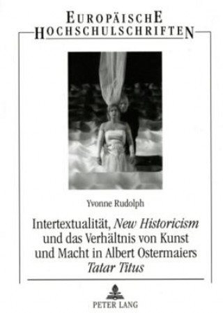 Kniha Intertextualitaet, Â«New HistoricismÂ» und das Verhaeltnis von Kunst und Macht in Albert Ostermaiers Â«Tatar TitusÂ» Yvonne Rudolph